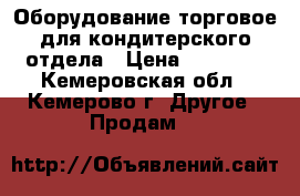 Оборудование торговое для кондитерского отдела › Цена ­ 18 000 - Кемеровская обл., Кемерово г. Другое » Продам   